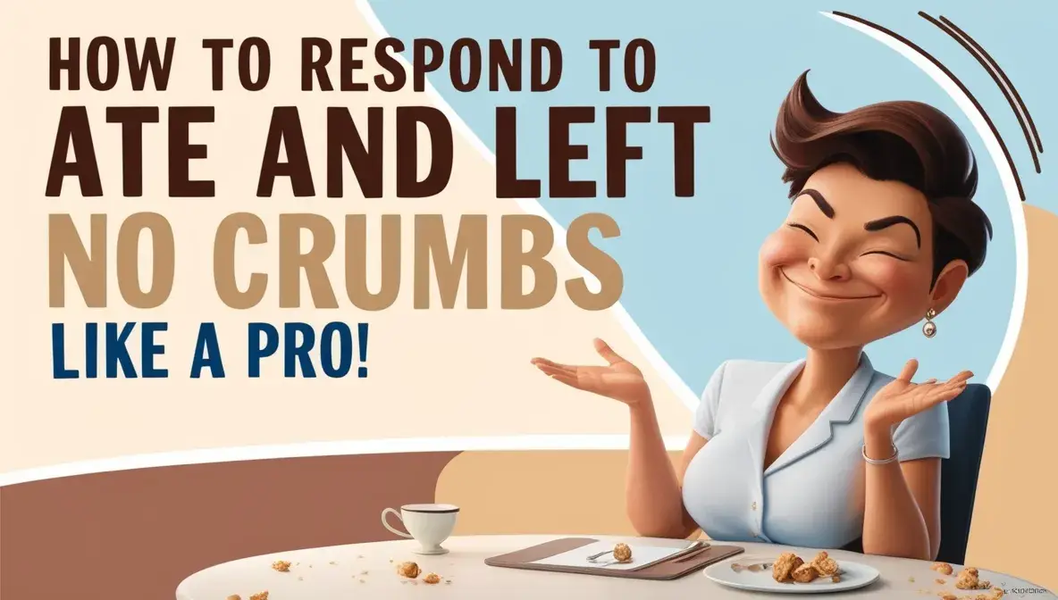 How To Respond To Ate And Left No Crumbs Like a Pro!