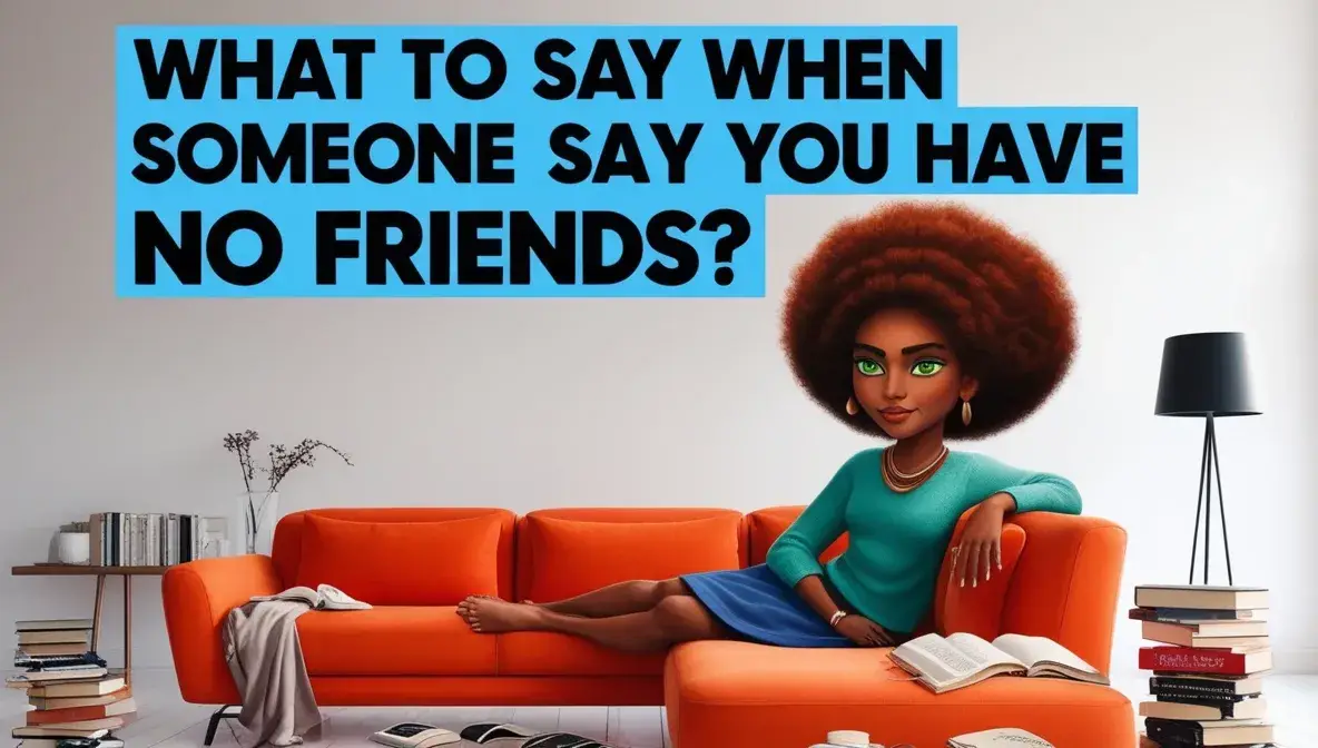 What To Say When Someone Says You Have No Friends?